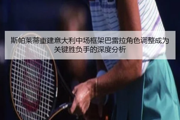 斯帕莱蒂重建意大利中场框架巴雷拉角色调整成为关键胜负手的深度分析